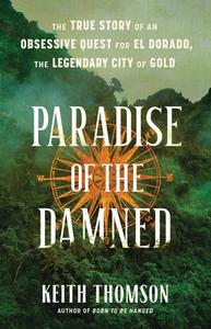 Paradise of the Damned: The True Story of an Obsessive Quest for El Dorado, the Legendary City of Gold di Keith Thomson edito da LITTLE BROWN & CO