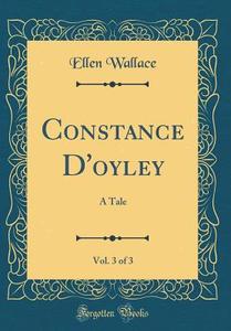 Constance D'Oyley, Vol. 3 of 3: A Tale (Classic Reprint) di Ellen Wallace edito da Forgotten Books