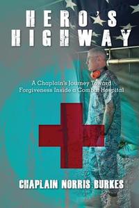 Hero's Highway: A Chaplain's Journey Toward Forgiveness Inside a Combat Hospital di Chaplain Norris Burkes edito da Chaplain