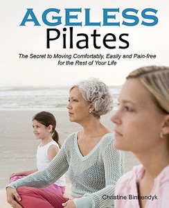 Ageless Pilates: The Secret to Moving Comfortably, Easily and Pain-Free for the Rest of Your Life di Christine Binnendyk edito da Effortless Movement