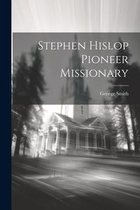 Stephen Hislop [Microform] Pioneer Missionary di George Smith edito da LEGARE STREET PR