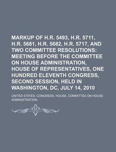 Markup Of H.r. 5493, H.r. 5711, H.r. 5681, H.r. 5682, H.r. 5717 di United States Congressional House, United States Congress House edito da Books Llc, Reference Series