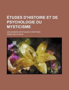 Etudes D'histoire Et De Psychologie Du Mysticisme; Les Grands Mystiques Chretiens di Henri Delacroix edito da General Books Llc