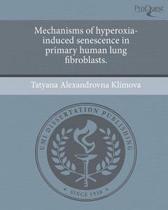 Mechanisms of Hyperoxia-Induced Senescence in Primary Human Lung Fibroblasts. di Tatyana Alexandrovna Klimova edito da Proquest, Umi Dissertation Publishing