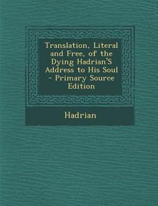 Translation, Literal and Free, of the Dying Hadrian's Address to His Soul di Hadrian edito da Nabu Press