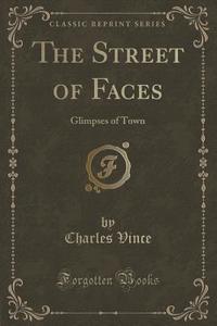 The Street of Faces: Glimpses of Town (Classic Reprint) di Charles Vince edito da Forgotten Books