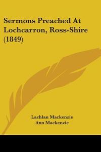 Sermons Preached At Lochcarron, Ross-shire (1849) di Lachlan Mackenzie, Ann Mackenzie edito da Kessinger Publishing Co