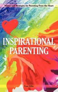 Inspirational Parenting: Stories and Strategies for Parenting from the Heart di Kate Miller edito da AUTHORHOUSE