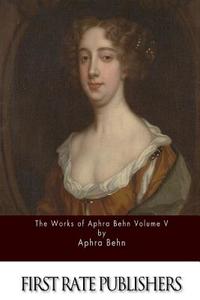 The Works of Aphra Behn Volume V di Aphra Behn edito da Createspace