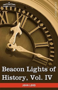 Beacon Lights of History, Vol. IV di John Lord edito da Cosimo Classics