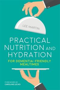 Practical Nutrition and Hydration for Dementia-Friendly Mealtimes di Lee Martin edito da Jessica Kingsley Publishers