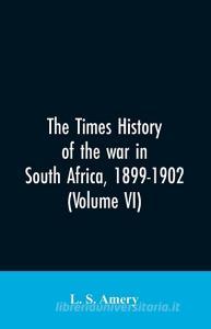 The Times history of the war in South Africa, 1899-1902 (Volume VI) di L. S. Amery edito da Alpha Editions