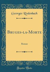 Bruges-La-Morte: Roman (Classic Reprint) di Georges Rodenbach edito da Forgotten Books