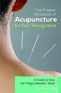 The Praeger Handbook of Acupuncture for Pain Management: A Guide to How the Magic Needles Work di Jun Xu edito da PRAEGER FREDERICK A
