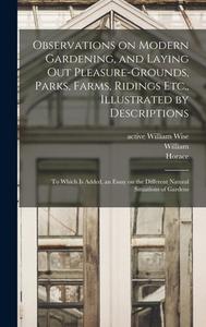 Observations on Modern Gardening, and Laying out Pleasure-grounds, Parks, Farms, Ridings Etc., Illustrated by Descriptions: To Which is Added, an Essa di Horace Walpole, William Wollet edito da LEGARE STREET PR