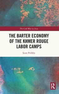 The Barter Economy Of The Khmer Rouge Labor Camps di Scott Pribble edito da Taylor & Francis Ltd