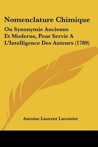 Nomenclature Chimique: Ou Synonymie Ancienne Et Moderne, Pour Servir A L'Intelligence Des Auteurs (1789) di Antoine Laurent De Lavoisier edito da Kessinger Publishing