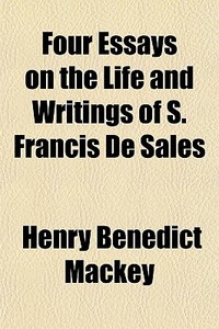 Four Essays On The Life And Writings Of S. Francis De Sales di Henry Benedict Mackey edito da General Books Llc