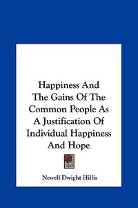 Happiness and the Gains of the Common People as a Justification of Individual Happiness and Hope di Newell Dwight Hillis edito da Kessinger Publishing