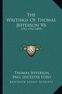 The Writings of Thomas Jefferson V6: 1792-1794 (1895) di Thomas Jefferson edito da Kessinger Publishing