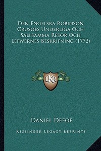 Den Engelska Robinson Crusoes Underliga Och Sallsamma Resor Och Lefwernes Beskrifning (1772) di Daniel Defoe edito da Kessinger Publishing