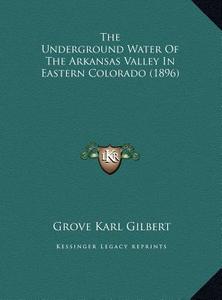 The Underground Water of the Arkansas Valley in Eastern Colorado (1896) di Grove Karl Gilbert edito da Kessinger Publishing