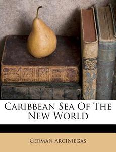 Caribbean Sea Of The New World di German Arciniegas edito da Nabu Press