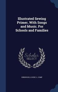 Illustrated Sewing Primer, With Songs And Music. For Schools And Families edito da Sagwan Press