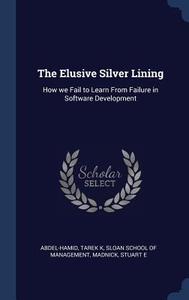 The Elusive Silver Lining: How We Fail to Learn from Failure in Software Development di Tarek K. Abdel-Hamid, Stuart E. Madnick edito da CHIZINE PUBN