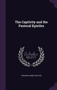 The Captivity And The Pastoral Epistles di James Strahan edito da Palala Press