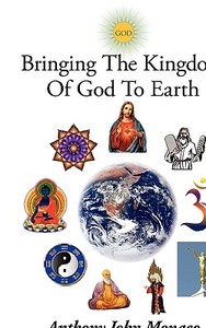Bringing The Kingdom Of God To Earth di Anthony John Monaco edito da AuthorHouse