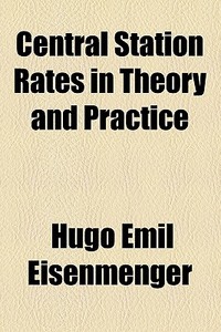 Central Station Rates In Theory And Practice di Hugo Emil Eisenmenger edito da General Books Llc