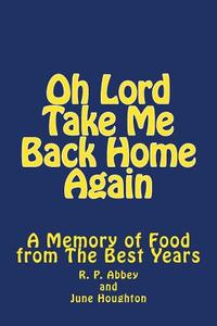 Oh Lord Take Me Back Home Again: A Memory of Food from the Best Years di June Houghton, R. P. Abbey edito da Createspace