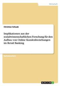 Implikationen aus der sozialwissenschaftlichen Forschung für den Aufbau von Online Kundenbeziehungen im Retail Banking di Christian Schaab edito da GRIN Publishing
