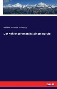 Der Kohlenbergman in seinem Berufe di Heinrich. Bo¨rner, M. Georgi edito da hansebooks