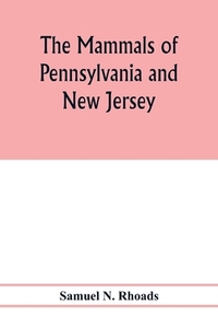 The mammals of Pennsylvania and New Jersey. A biographic, historic and descriptive account of the furred animals of land di Samuel N. Rhoads edito da Alpha Editions