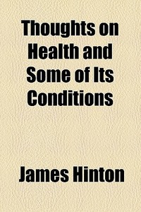 Thoughts On Health And Some Of Its Conditions di James Hinton edito da General Books Llc