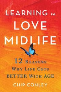 Learning to Love Midlife: 12 Reasons Why Life Gets Better with Age di Chip Conley edito da LITTLE BROWN & CO