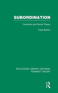 Subordination (Rle Feminist Theory): Feminism and Social Theory di Clare Burton edito da ROUTLEDGE
