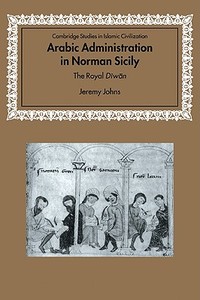 Arabic Administration in Norman Sicily di Jeremy Johns edito da Cambridge University Press