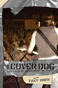 The Cover Dog: True Tales of Entertaining the Planet di Tony Oros edito da Park City Productions