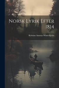 Norsk Lyrik Efter 1814 di Kristian Anastas Winterhjelm edito da LEGARE STREET PR