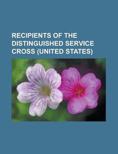 Recipients of the Distinguished Service Cross (United States) di Source Wikipedia edito da Books LLC, Reference Series