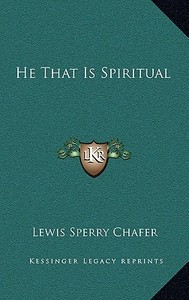 He That Is Spiritual di Lewis Sperry Chafer edito da Kessinger Publishing