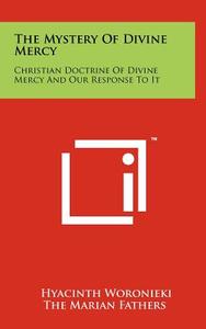 The Mystery of Divine Mercy: Christian Doctrine of Divine Mercy and Our Response to It di Hyacinth Woronieki edito da Literary Licensing, LLC