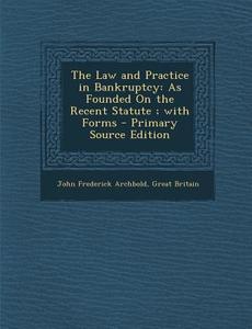 Law and Practice in Bankruptcy: As Founded on the Recent Statute; With Forms di John Frederick Archbold, Great Britain edito da Nabu Press