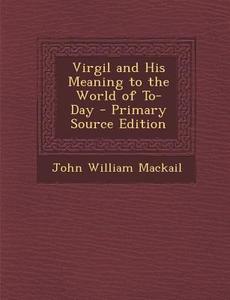 Virgil and His Meaning to the World of To-Day - Primary Source Edition di John William Mackail edito da Nabu Press