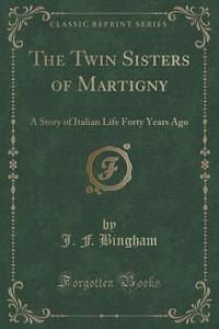 The Twin Sisters Of Martigny di J F Bingham edito da Forgotten Books