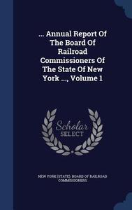 ... Annual Report Of The Board Of Railroad Commissioners Of The State Of New York ..., Volume 1 edito da Sagwan Press
