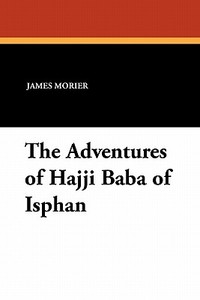 The Adventures of Hajji Baba of Isphan di James Morier edito da WILDSIDE PR
